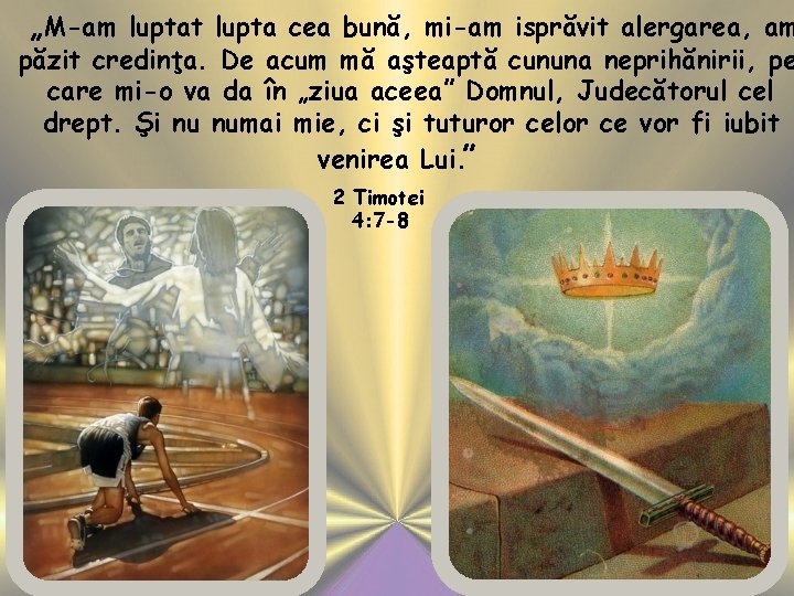 „M-am luptat lupta cea bună, mi-am isprăvit alergarea, am păzit credinţa. De acum mă