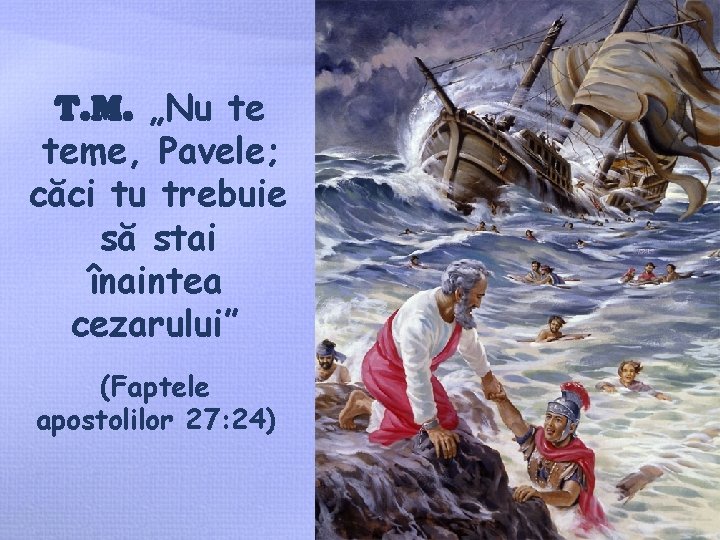 T. M. „Nu te teme, Pavele; căci tu trebuie să stai înaintea cezarului” (Faptele