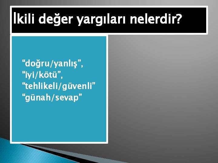 İkili değer yargıları nelerdir? � “doğru/yanlış”, � “iyi/kötü”, � “tehlikeli/güvenli” � “günah/sevap” 