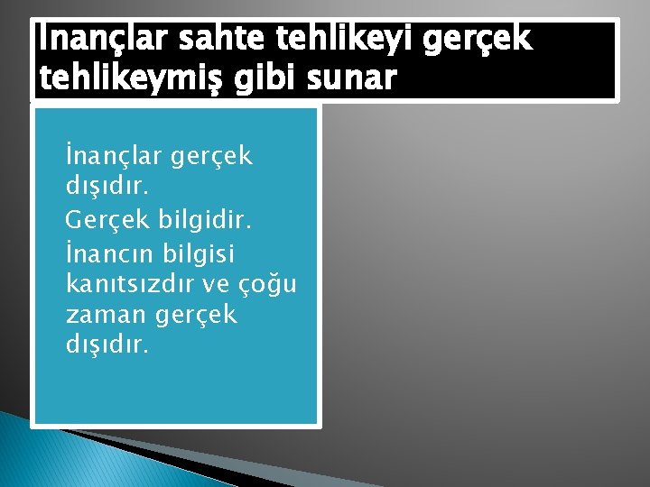 İnançlar sahte tehlikeyi gerçek tehlikeymiş gibi sunar � İnançlar gerçek dışıdır. � Gerçek bilgidir.