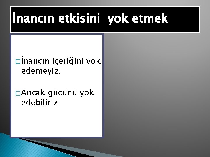 İnancın etkisini yok etmek � İnancın içeriğini yok edemeyiz. � Ancak gücünü yok edebiliriz.