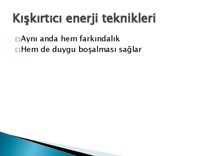 Kışkırtıcı enerji teknikleri � Aynı anda hem farkındalık � Hem de duygu boşalması sağlar