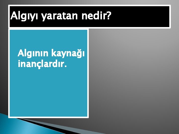 Algıyı yaratan nedir? �Algının kaynağı inançlardır. 