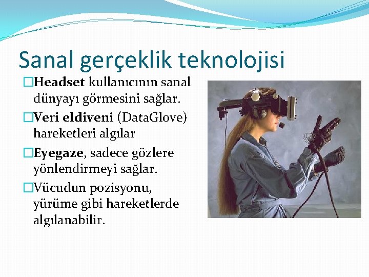 Sanal gerçeklik teknolojisi �Headset kullanıcının sanal dünyayı görmesini sağlar. �Veri eldiveni (Data. Glove) hareketleri