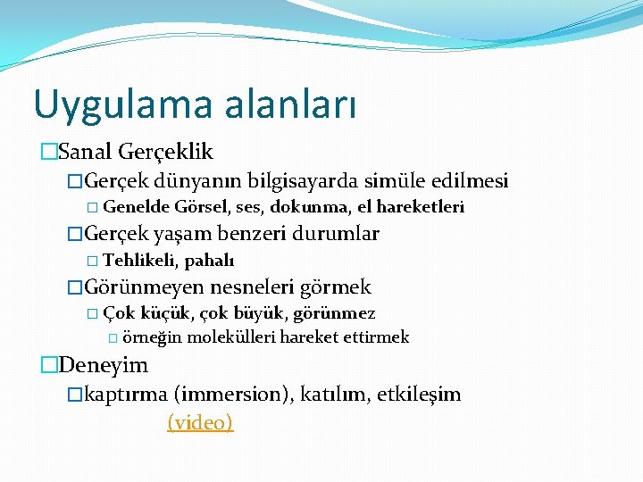 Uygulama alanları �Sanal Gerçeklik �Gerçek dünyanın bilgisayarda simüle edilmesi � Genelde Görsel, ses, dokunma,