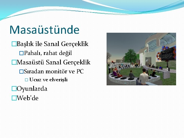 Masaüstünde �Başlık ile Sanal Gerçeklik �Pahalı, rahat değil �Masaüstü Sanal Gerçeklik �Sıradan monitör ve