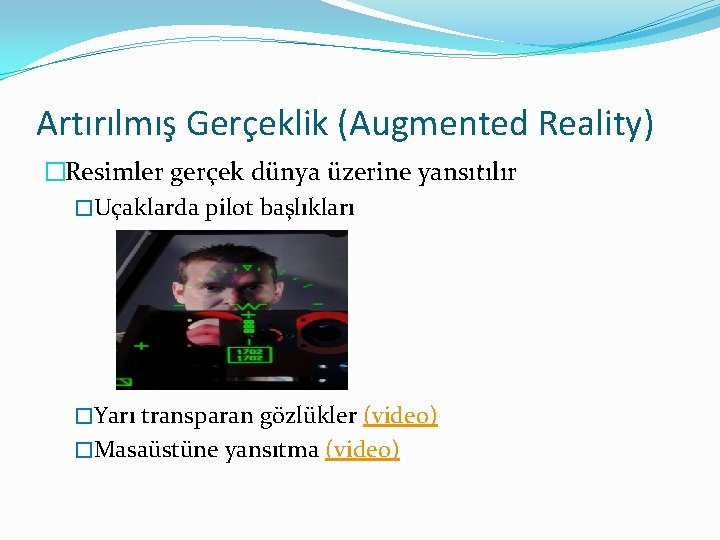 Artırılmış Gerçeklik (Augmented Reality) �Resimler gerçek dünya üzerine yansıtılır �Uçaklarda pilot başlıkları �Yarı transparan