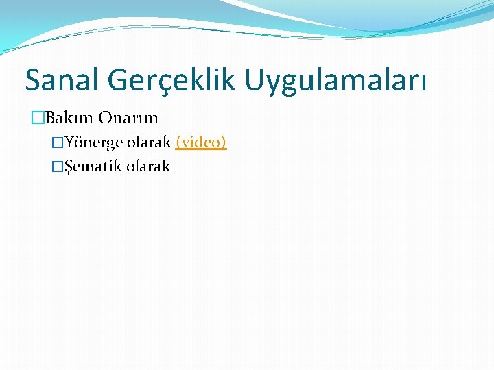 Sanal Gerçeklik Uygulamaları �Bakım Onarım �Yönerge olarak (video) �Şematik olarak 