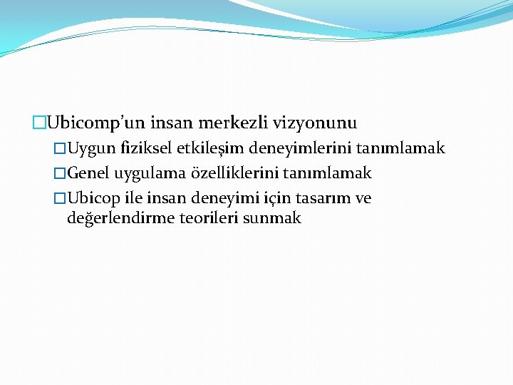 �Ubicomp’un insan merkezli vizyonunu �Uygun fiziksel etkileşim deneyimlerini tanımlamak �Genel uygulama özelliklerini tanımlamak �Ubicop