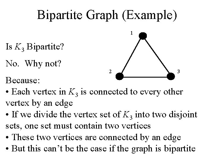 Bipartite Graph (Example) 1 Is K 3 Bipartite? No. Why not? 2 3 Because: