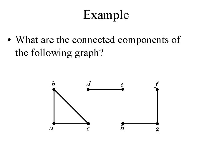 Example • What are the connected components of the following graph? b d e