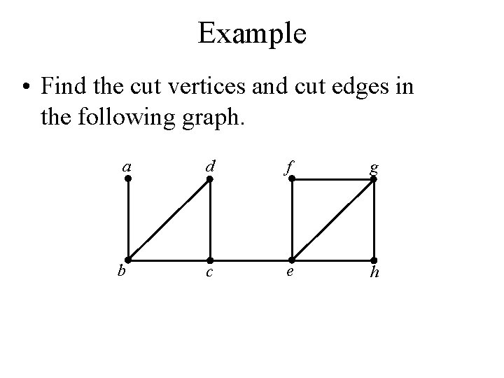 Example • Find the cut vertices and cut edges in the following graph. a
