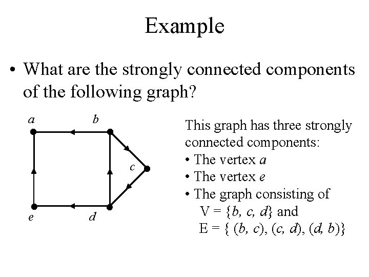 Example • What are the strongly connected components of the following graph? a b