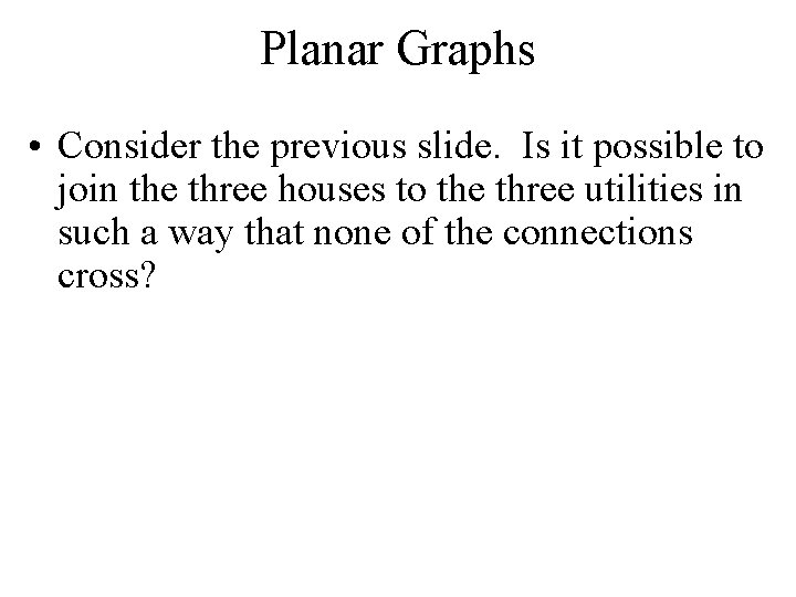 Planar Graphs • Consider the previous slide. Is it possible to join the three