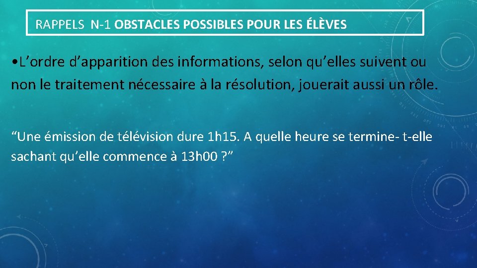  RAPPELS N-1 OBSTACLES POSSIBLES POUR LES ÉLÈVES • L’ordre d’apparition des informations, selon