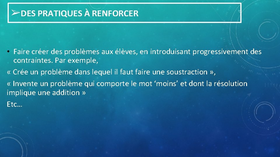 ➢DES PRATIQUES À RENFORCER • Faire créer des problèmes aux élèves, en introduisant progressivement