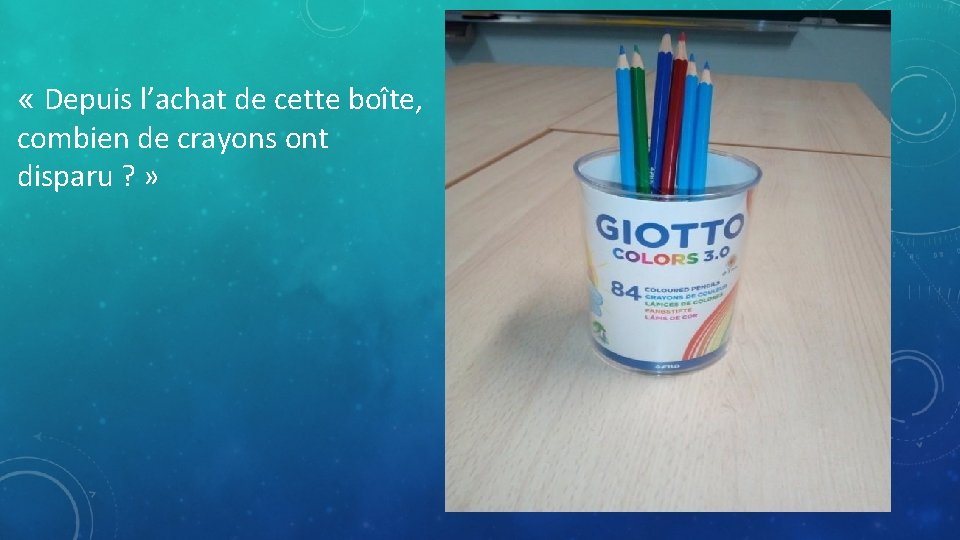  « Depuis l’achat de cette boîte, combien de crayons ont disparu ? »