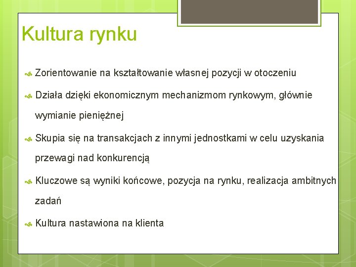 Kultura rynku Zorientowanie na kształtowanie własnej pozycji w otoczeniu Działa dzięki ekonomicznym mechanizmom rynkowym,