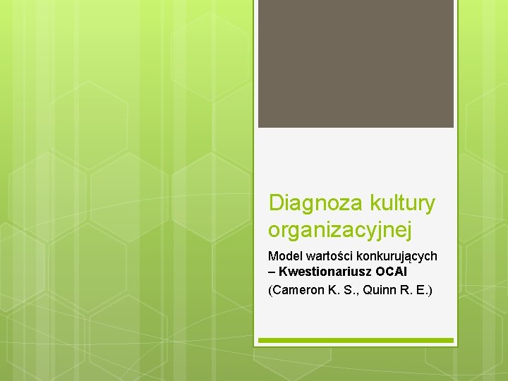 Diagnoza kultury organizacyjnej Model wartości konkurujących – Kwestionariusz OCAI (Cameron K. S. , Quinn