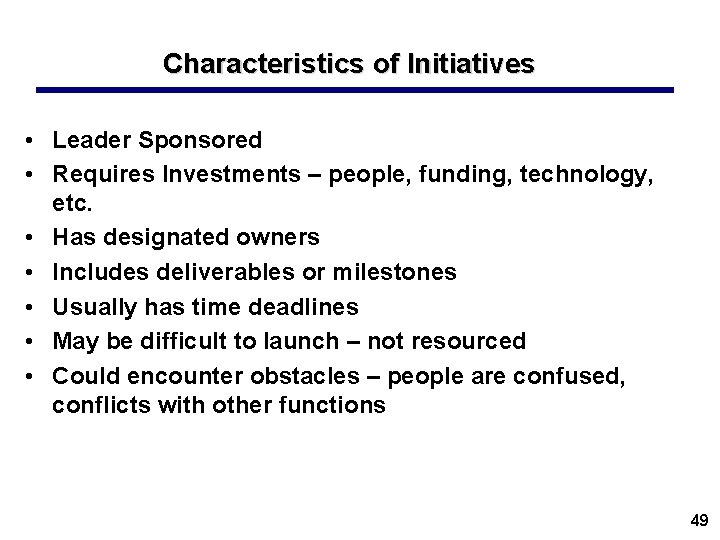 Characteristics of Initiatives • Leader Sponsored • Requires Investments – people, funding, technology, etc.