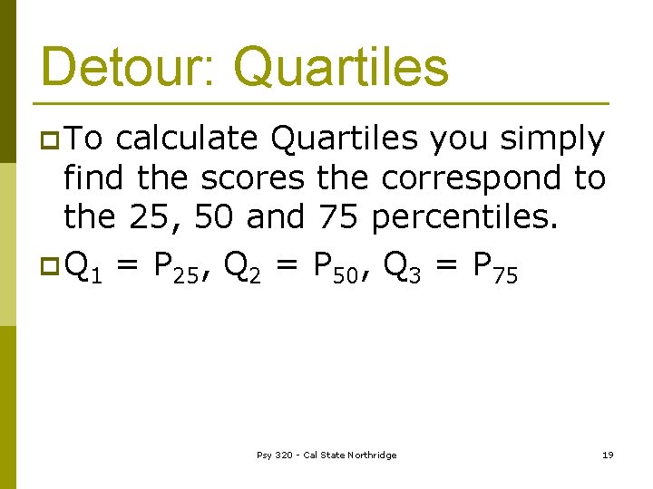 Detour: Quartiles p To calculate Quartiles you simply find the scores the correspond to