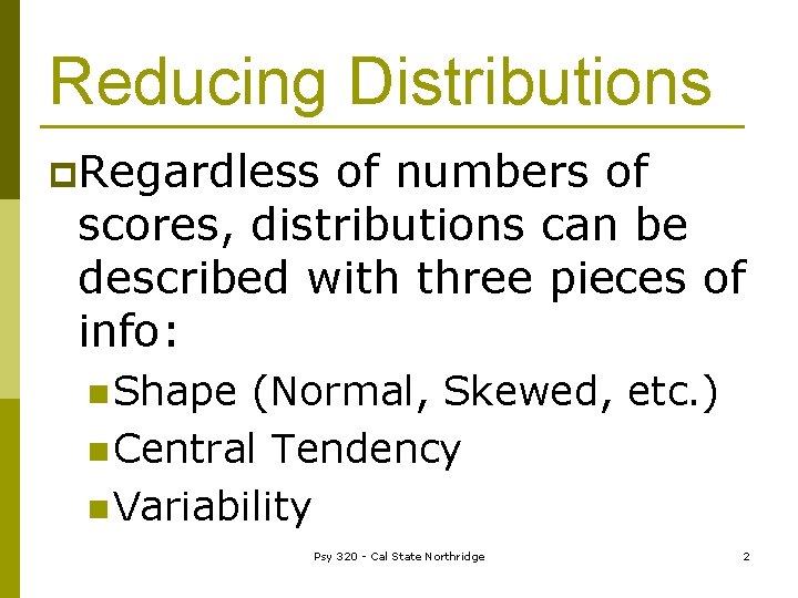 Reducing Distributions p. Regardless of numbers of scores, distributions can be described with three