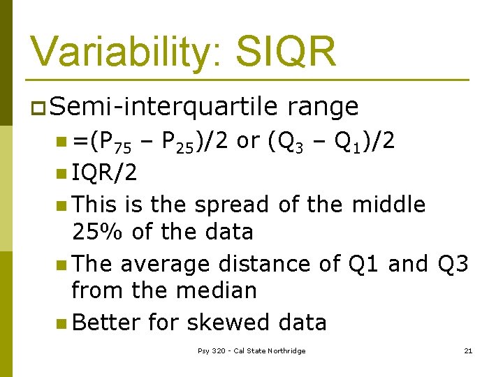 Variability: SIQR p Semi-interquartile n =(P 75 range – P 25)/2 or (Q 3