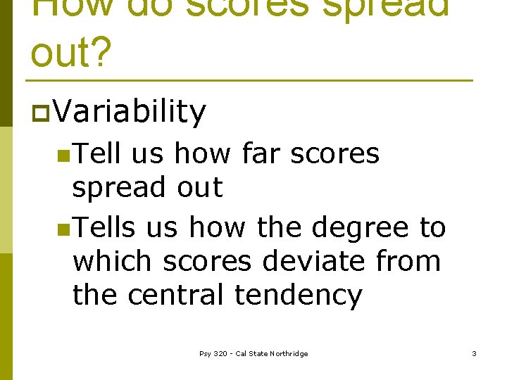 How do scores spread out? p. Variability n. Tell us how far scores spread