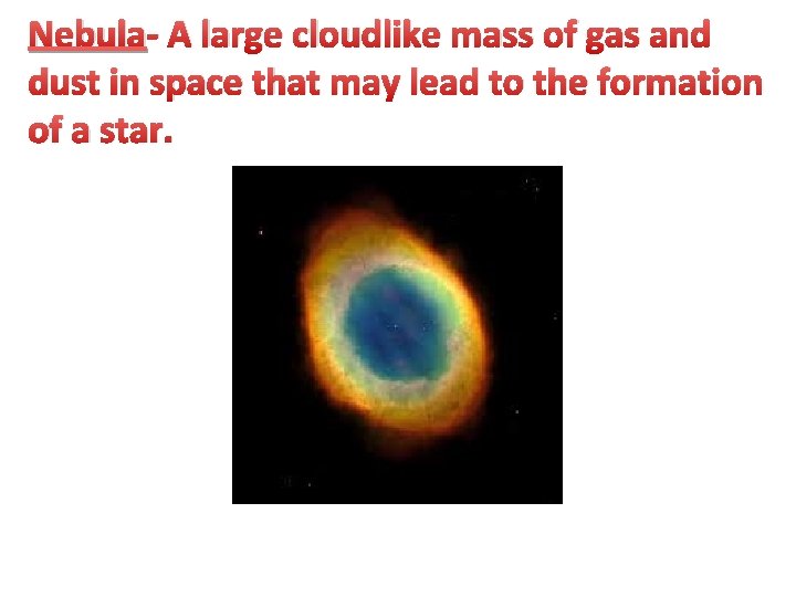 Nebula- A large cloudlike mass of gas and dust in space that may lead