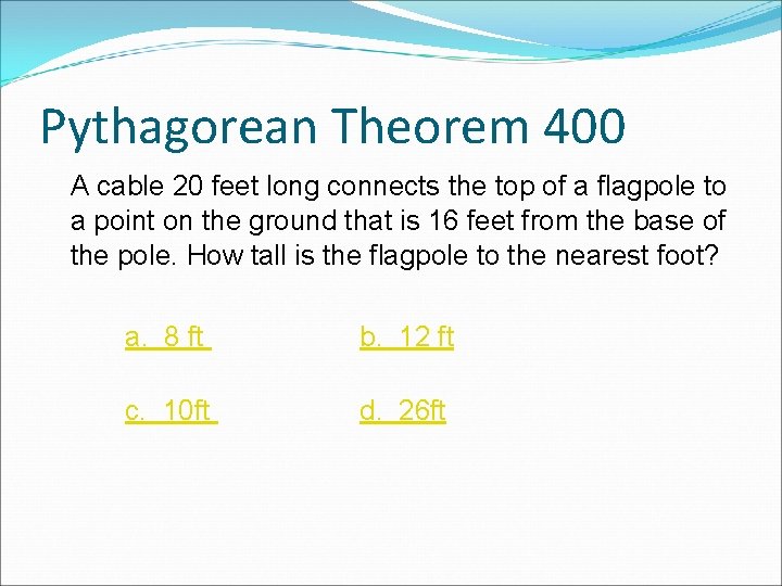 Pythagorean Theorem 400 A cable 20 feet long connects the top of a flagpole Pythagorean Theorem 400 A cable 20 feet long connects the top of a flagpole