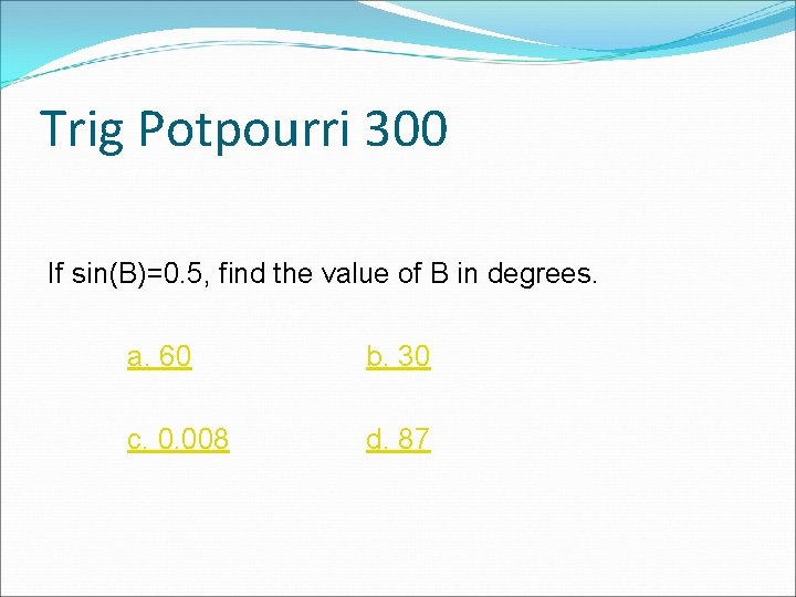 Trig Potpourri 300 If sin(B)=0. 5, find the value of B in degrees. a. Trig Potpourri 300 If sin(B)=0. 5, find the value of B in degrees. a.