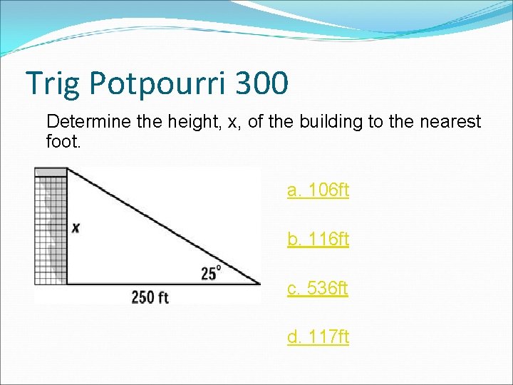 Trig Potpourri 300 Determine the height, x, of the building to the nearest foot. Trig Potpourri 300 Determine the height, x, of the building to the nearest foot.