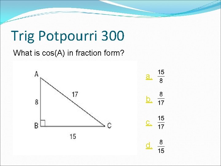 Trig Potpourri 300 What is cos(A) in fraction form? a. b. c. d. Trig Potpourri 300 What is cos(A) in fraction form? a. b. c. d.