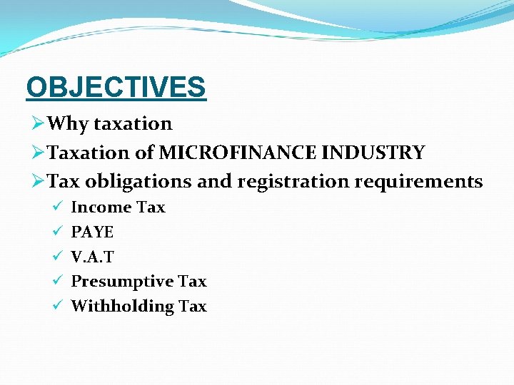 OBJECTIVES ØWhy taxation ØTaxation of MICROFINANCE INDUSTRY ØTax obligations and registration requirements ü Income