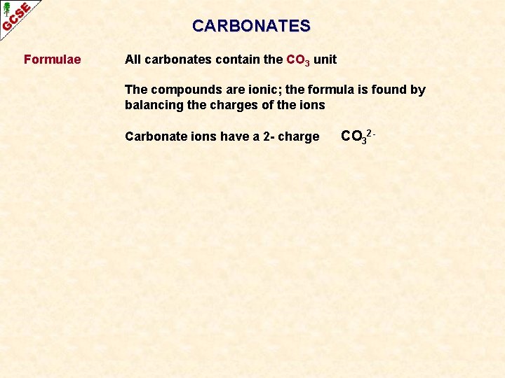 CARBONATES Formulae All carbonates contain the CO 3 unit The compounds are ionic; the