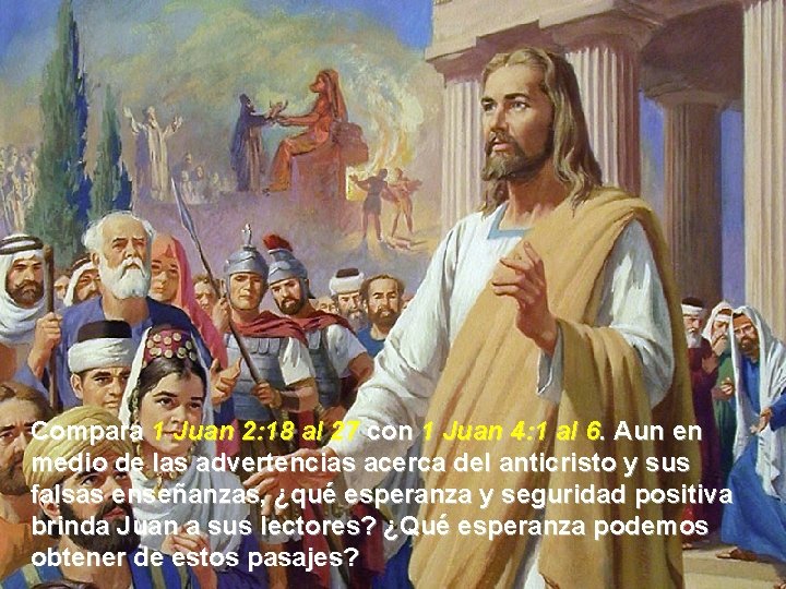 Compara 1 Juan 2: 18 al 27 con 1 Juan 4: 1 al 6.