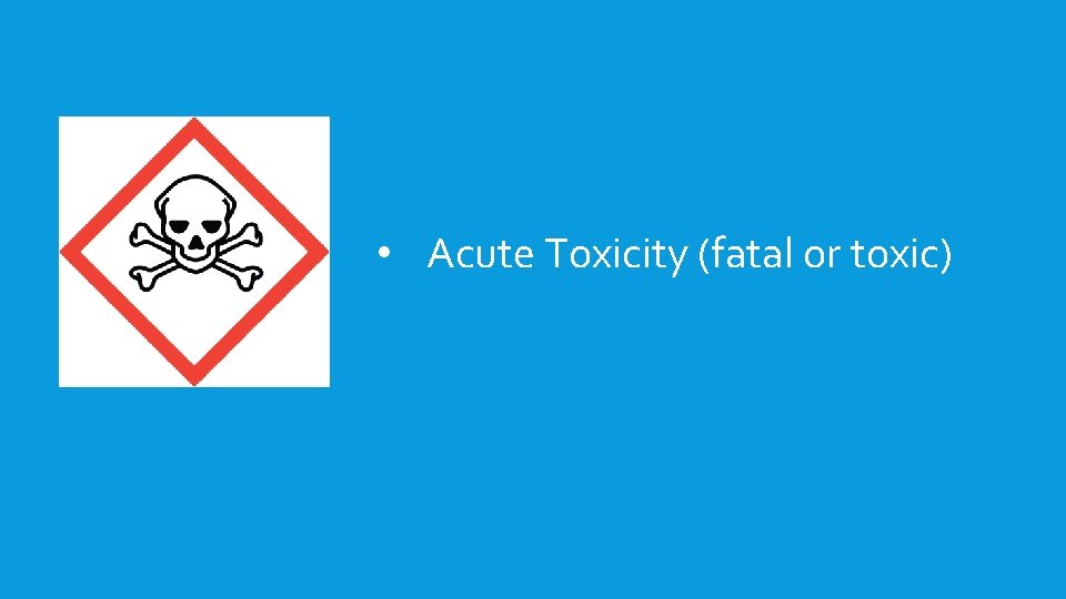  • Acute Toxicity (fatal or toxic) 