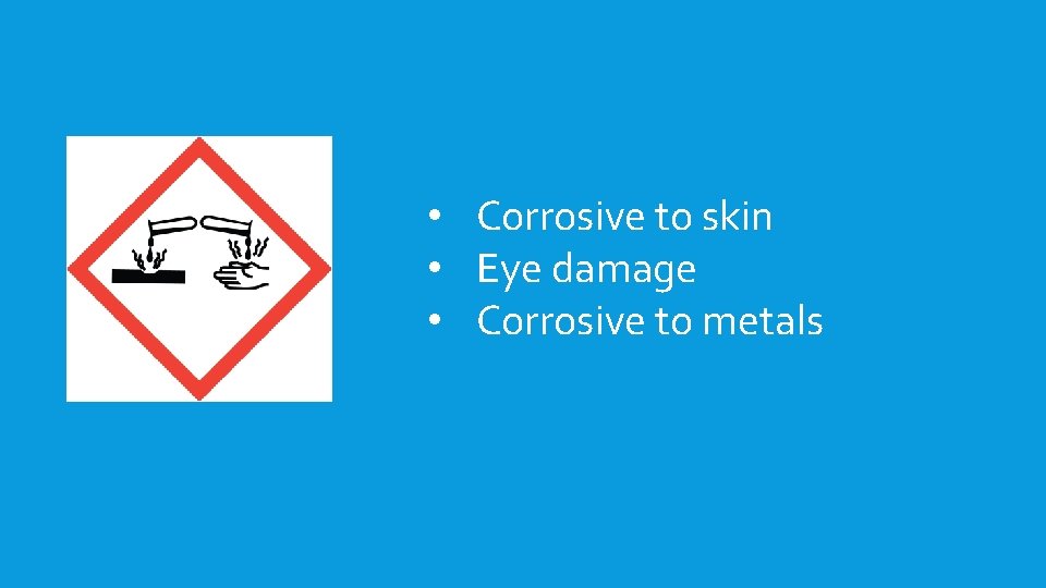  • Corrosive to skin • Eye damage • Corrosive to metals 