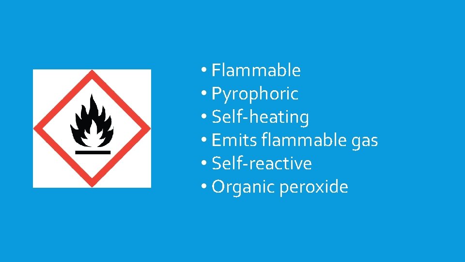  • Flammable • Pyrophoric • Self-heating • Emits flammable gas • Self-reactive •