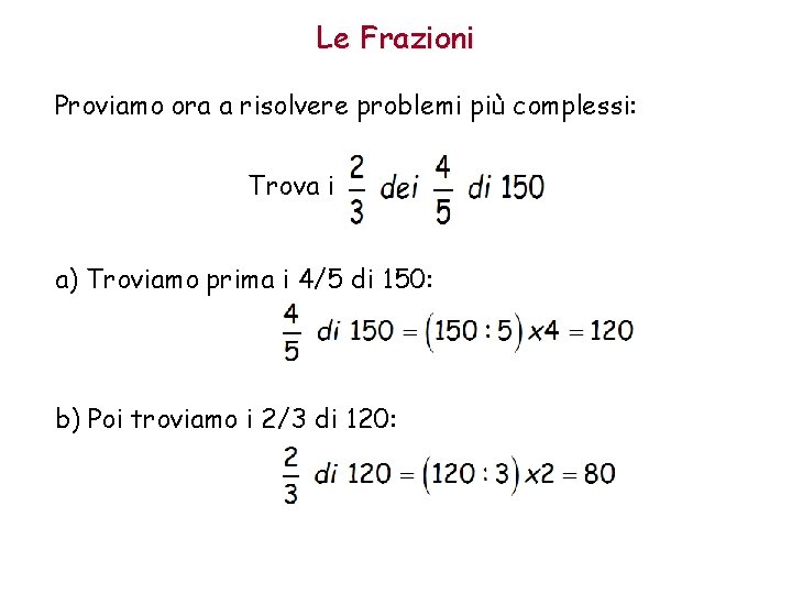 Le Frazioni Proviamo ora a risolvere problemi più complessi: Trova i a) Troviamo prima