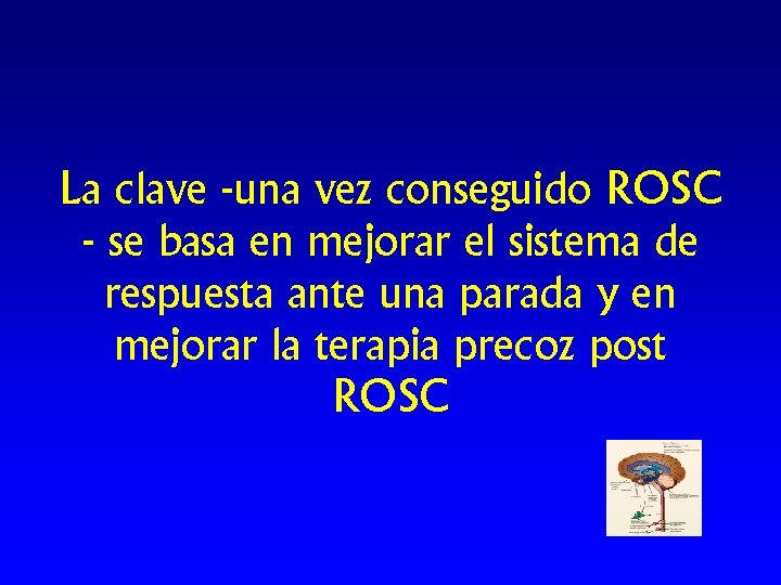 La clave -una vez conseguido ROSC - se basa en mejorar el sistema de