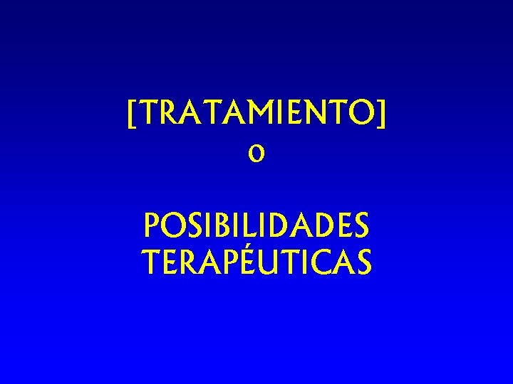 [TRATAMIENTO] o POSIBILIDADES TERAPÉUTICAS 