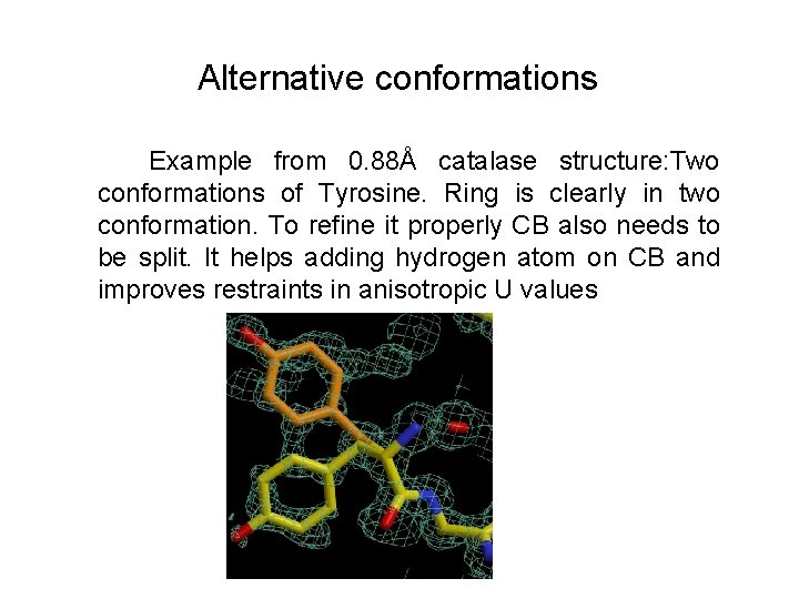 Alternative conformations Example from 0. 88Å catalase structure: Two conformations of Tyrosine. Ring is