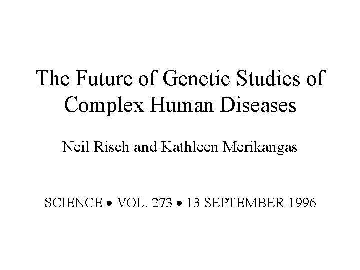 The Future of Genetic Studies of Complex Human Diseases Neil Risch and Kathleen Merikangas