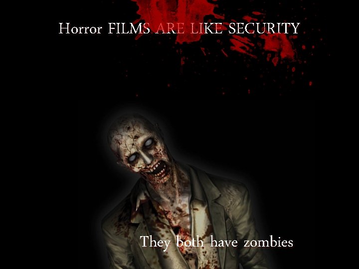 Horror FILMS ARE LIKE SECURITY They both have zombies 