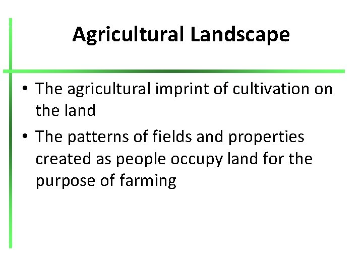 Agricultural Landscape • The agricultural imprint of cultivation on the land • The patterns