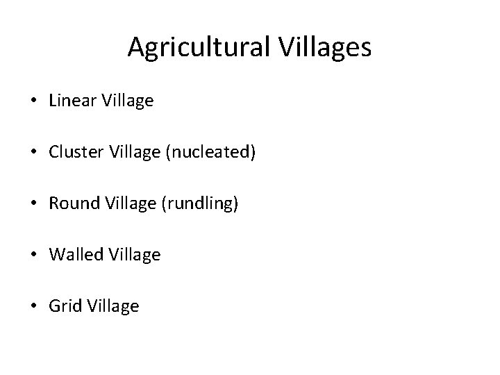 Agricultural Villages • Linear Village • Cluster Village (nucleated) • Round Village (rundling) •