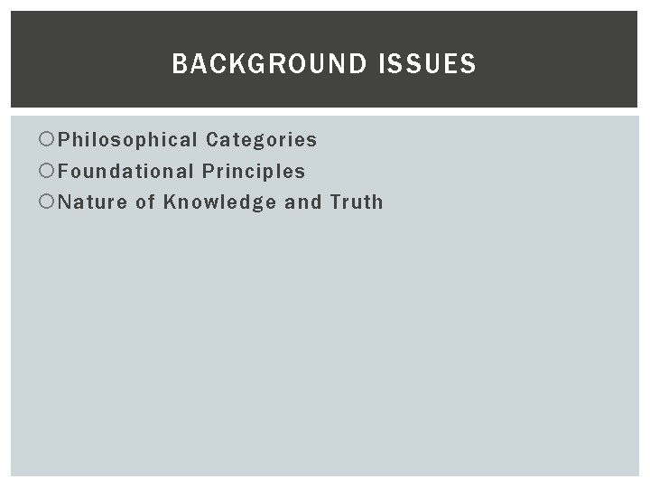 BACKGROUND ISSUES Philosophical Categories Foundational Principles Nature of Knowledge and Truth 