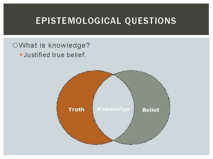 EPISTEMOLOGICAL QUESTIONS What is knowledge? § Justified true belief. 