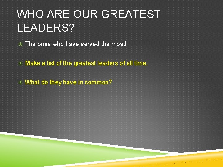 WHO ARE OUR GREATEST LEADERS? The ones who have served the most! Make a